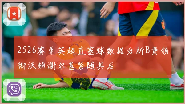 2526赛季英超直塞球数据分析B费领衔沃顿谢尔基紧随其后