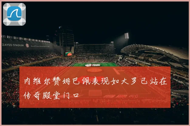 内维尔赞姆巴佩表现如大罗已站在传奇殿堂门口