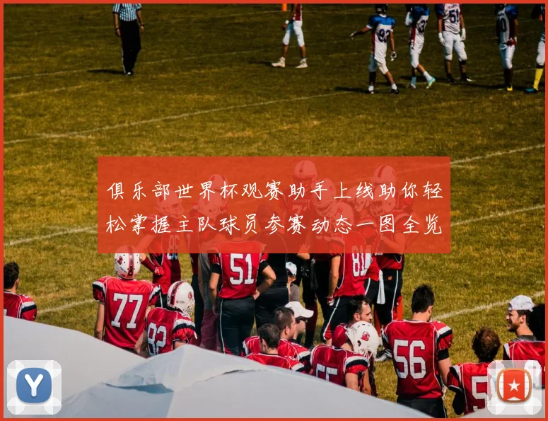 俱乐部世界杯观赛助手上线助你轻松掌握主队球员参赛动态一图全览