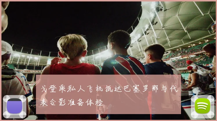 戈登乘私人飞机抵达巴塞罗那与代表合影准备体检