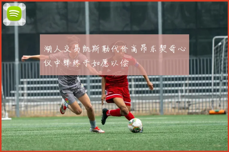 湖人交易凯斯勒代价高昂东契奇心仪中锋终于如愿以偿