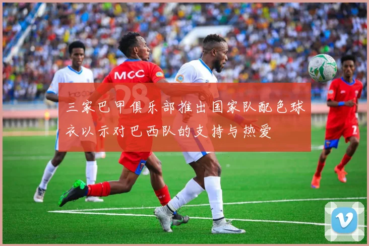 三家巴甲俱乐部推出国家队配色球衣以示对巴西队的支持与热爱