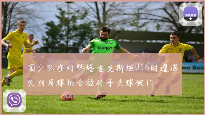 国少队在对阵塔吉克斯坦U16时遭遇失利角球机会被对手头球破门